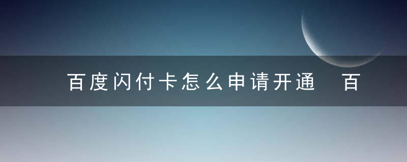 百度闪付卡怎么申请开通 百度闪付卡开通流程介绍